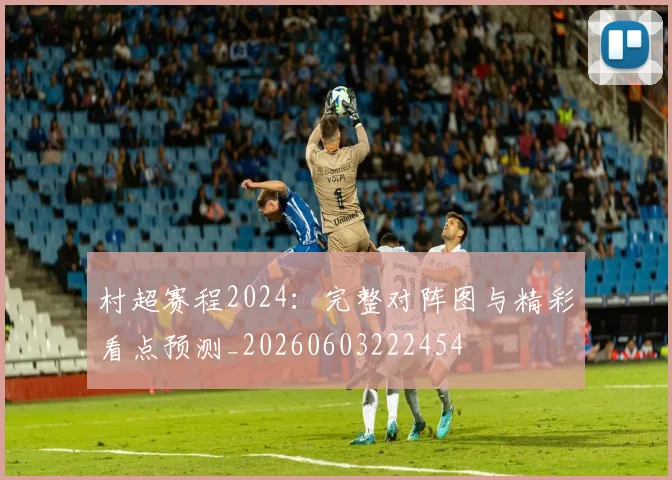 村超赛程2024:完整对阵图与精彩看点预测_20260603222454