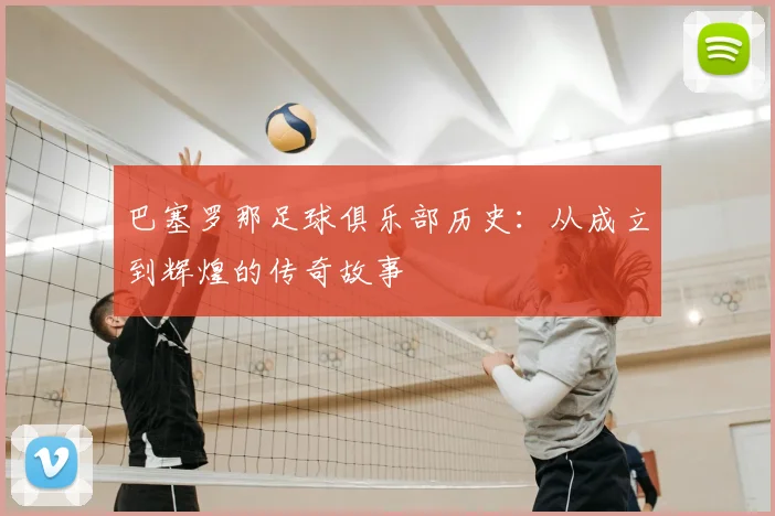 巴塞罗那足球俱乐部历史：从成立到辉煌的传奇故事