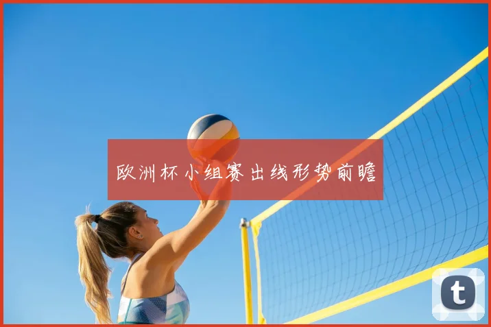 欧洲杯小组赛出线形势前瞻