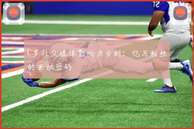 C罗社交媒体影响力分析：亿万粉丝的互动密码