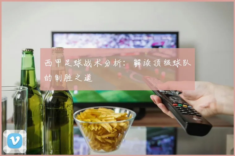 西甲足球战术分析：解读顶级球队的制胜之道