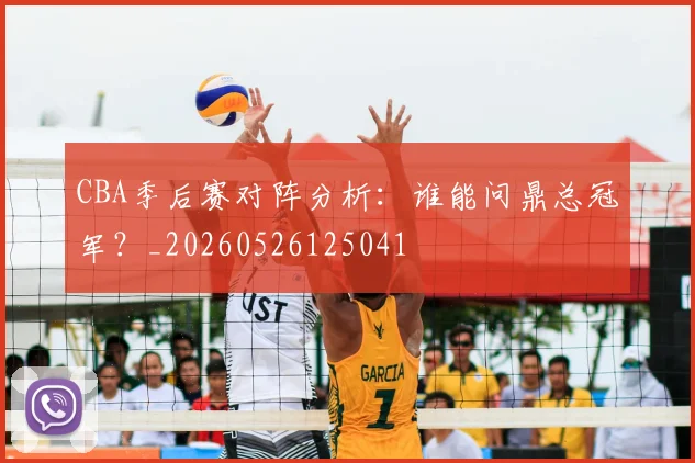 CBA季后赛对阵分析：谁能问鼎总冠军？_20260526125041