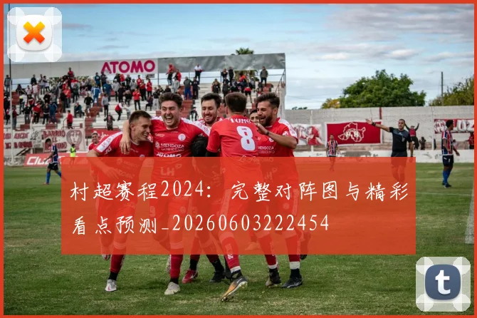 村超赛程2024：完整对阵图与精彩看点预测_20260603222454