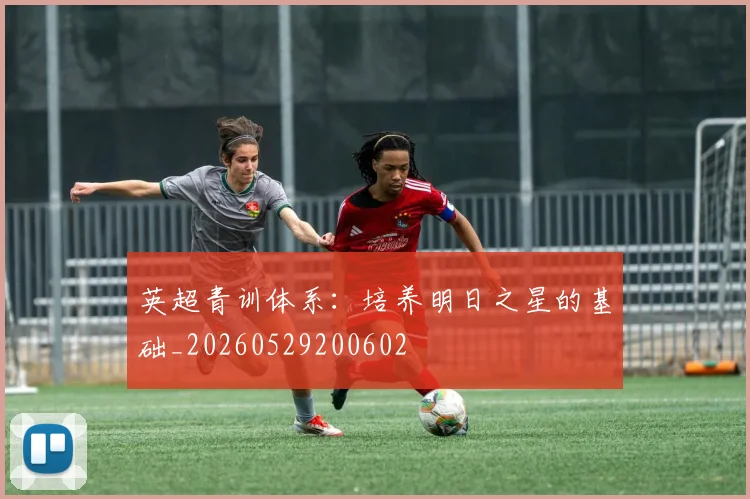 英超青训体系：培养明日之星的基础_20260529200602