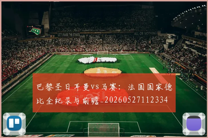 巴黎圣日耳曼vs马赛：法国国家德比全纪录与前瞻_20260527112334