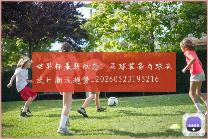 世界杯最新动态:足球装备与球衣设计潮流趋势_20260523195216