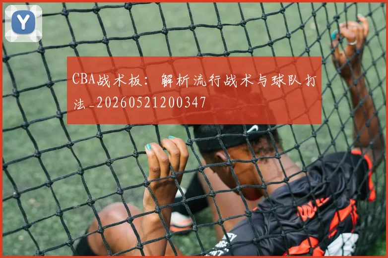 CBA战术板：解析流行战术与球队打法_20260521200347