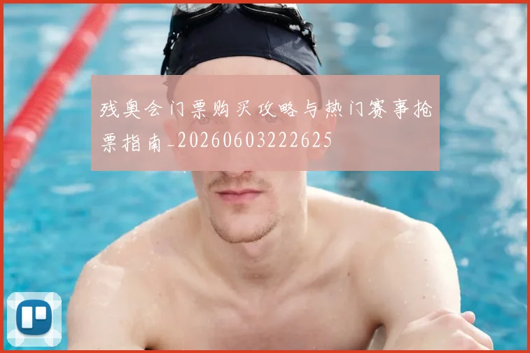 残奥会门票购买攻略与热门赛事抢票指南_20260603222625