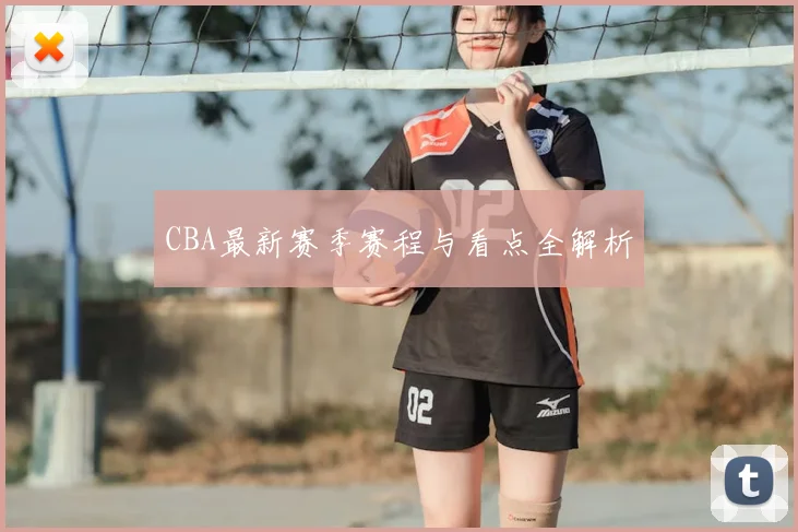 CBA最新赛季赛程与看点全解析