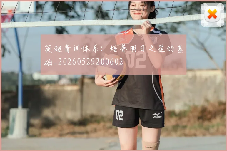 英超青训体系：培养明日之星的基础_20260529200602