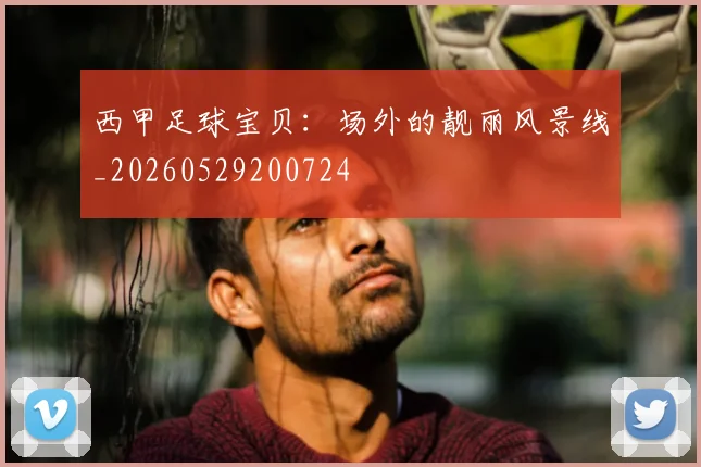 西甲足球宝贝:场外的靓丽风景线_20260529200724