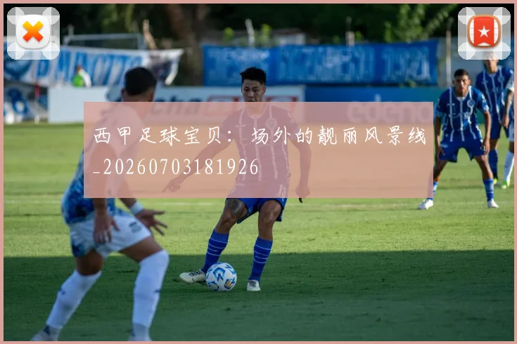 西甲足球宝贝:场外的靓丽风景线_20260703181926