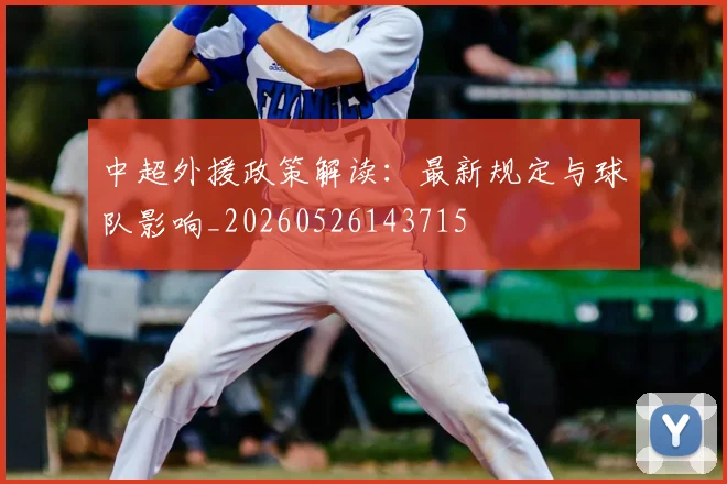 中超外援政策解读:最新规定与球队影响_20260526143715