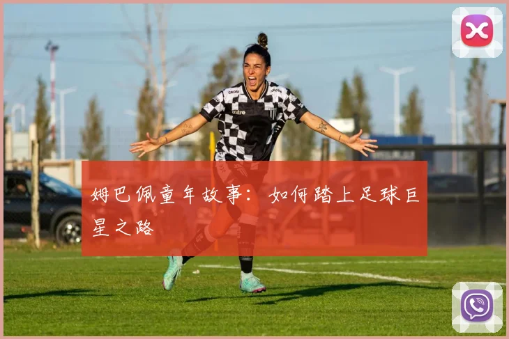 姆巴佩童年故事:如何踏上足球巨星之路