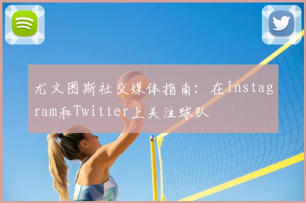尤文图斯社交媒体指南：在Instagram和Twitter上关注球队