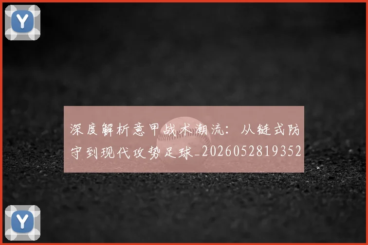 深度解析意甲战术潮流：从链式防守到现代攻势足球_20260528193521