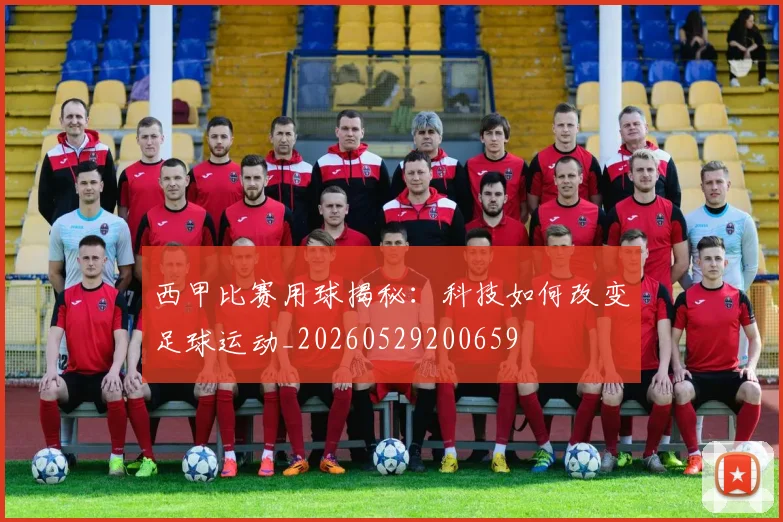 西甲比赛用球揭秘：科技如何改变足球运动_20260529200659