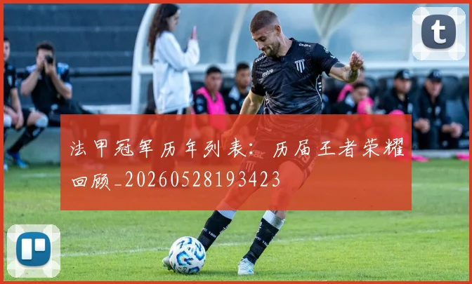 法甲冠军历年列表:历届王者荣耀回顾_20260528193423