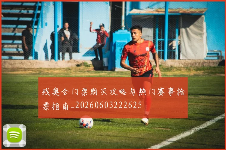 残奥会门票购买攻略与热门赛事抢票指南_20260603222625