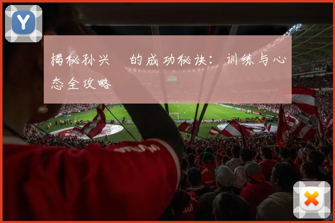揭秘孙兴慜的成功秘诀：训练与心态全攻略