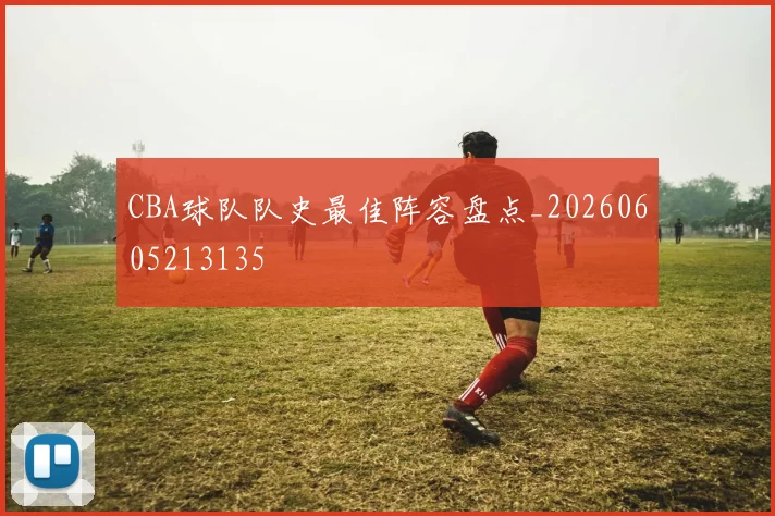 CBA球队队史最佳阵容盘点_20260605213135