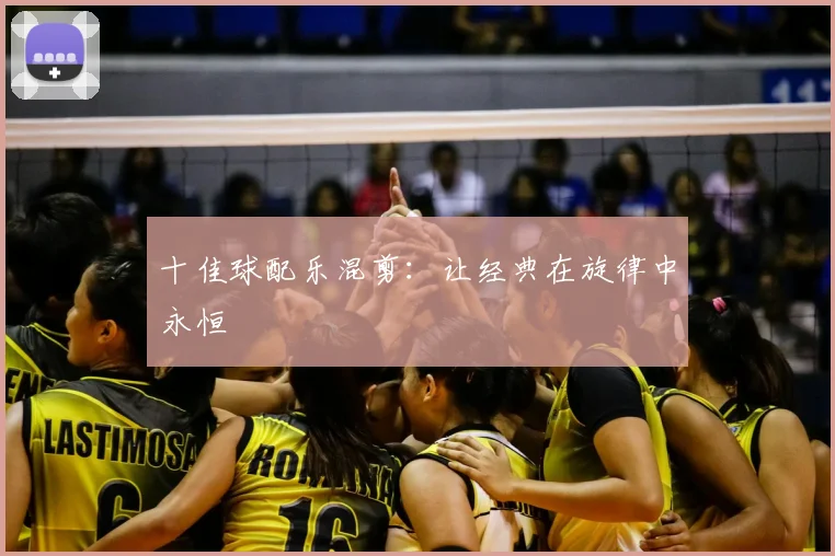 十佳球配乐混剪:让经典在旋律中永恒