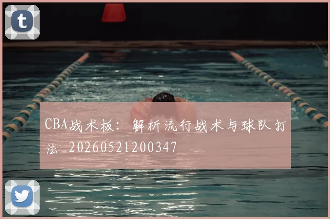 CBA战术板：解析流行战术与球队打法_20260521200347